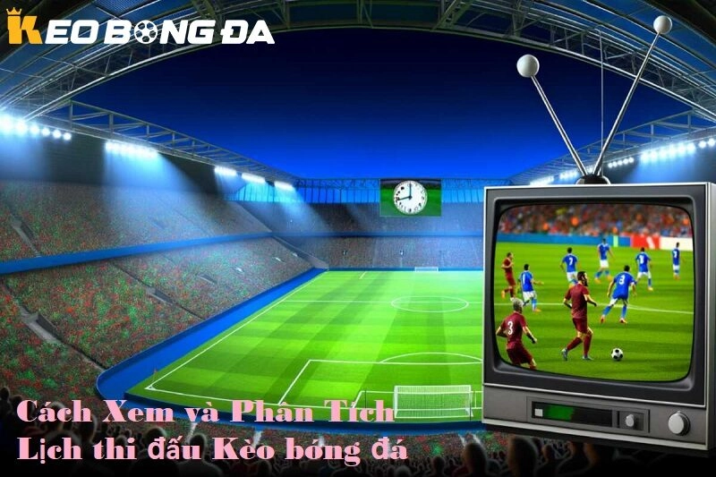 Cách xem và phân tích lịch thi đấu kèo bóng đá